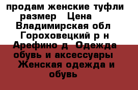 продам женские туфли 36 размер › Цена ­ 800 - Владимирская обл., Гороховецкий р-н, Арефино д. Одежда, обувь и аксессуары » Женская одежда и обувь   